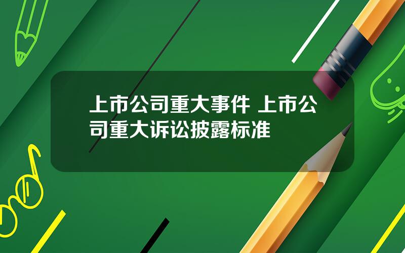 上市公司重大事件 上市公司重大诉讼披露标准